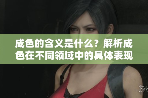 成色的含义是什么？解析成色在不同领域中的具体表现与影响