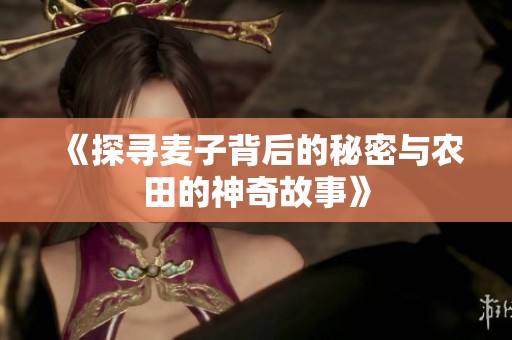 《探寻麦子背后的秘密与农田的神奇故事》