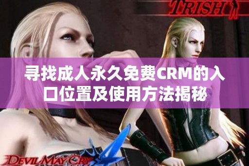 寻找成人永久免费CRM的入口位置及使用方法揭秘