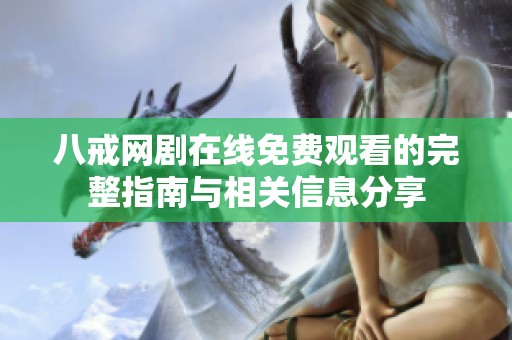 八戒网剧在线免费观看的完整指南与相关信息分享