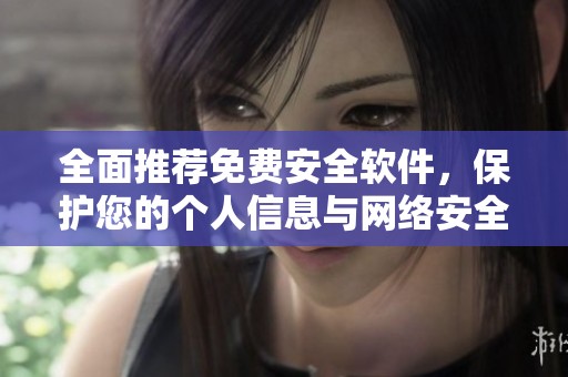 全面推荐免费安全软件，保护您的个人信息与网络安全
