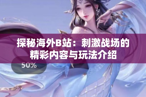 探秘海外B站：刺激战场的精彩内容与玩法介绍