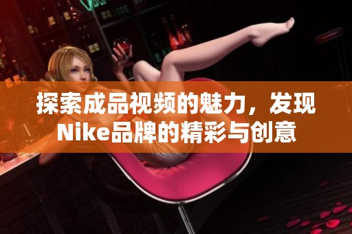 探索成品视频的魅力，发现Nike品牌的精彩与创意