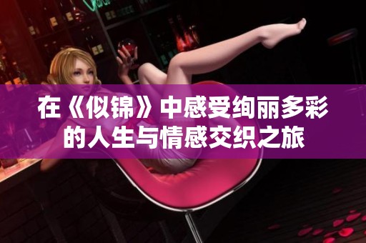 在《似锦》中感受绚丽多彩的人生与情感交织之旅