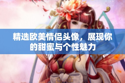 精选欧美情侣头像，展现你的甜蜜与个性魅力