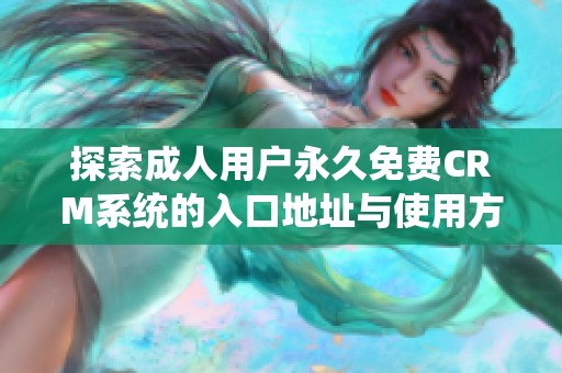 探索成人用户永久免费CRM系统的入口地址与使用方法揭秘