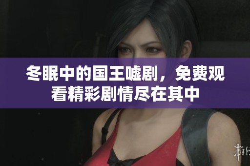 冬眠中的国王嘘剧，免费观看精彩剧情尽在其中