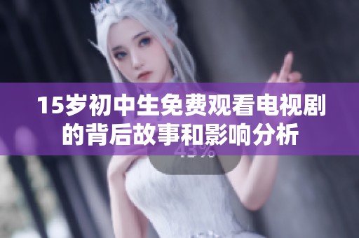 15岁初中生免费观看电视剧的背后故事和影响分析