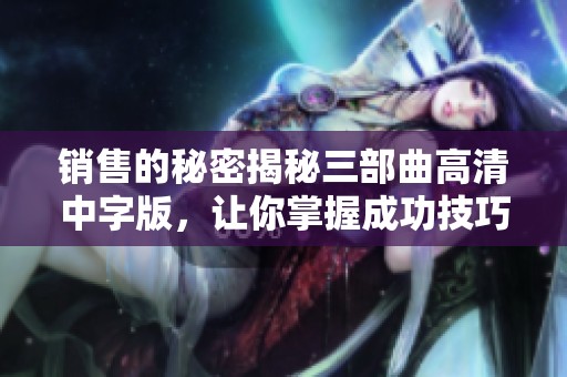 销售的秘密揭秘三部曲高清中字版，让你掌握成功技巧