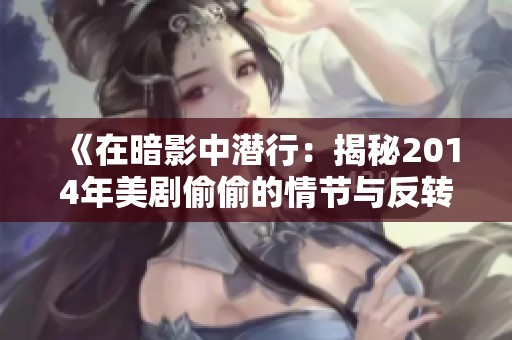 《在暗影中潜行：揭秘2014年美剧偷偷的情节与反转》
