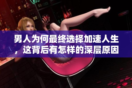 男人为何最终选择加速人生，这背后有怎样的深层原因与动机