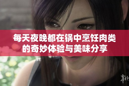 每天夜晚都在锅中烹饪肉类的奇妙体验与美味分享