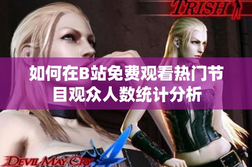 如何在B站免费观看热门节目观众人数统计分析