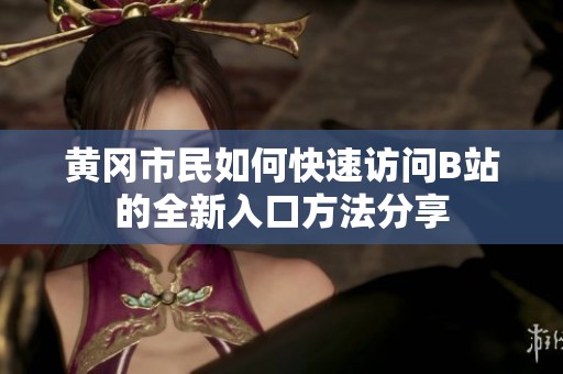 黄冈市民如何快速访问B站的全新入口方法分享