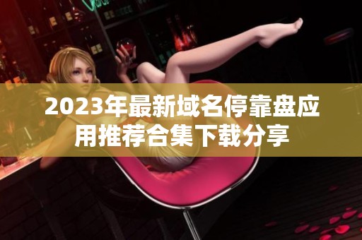2023年最新域名停靠盘应用推荐合集下载分享