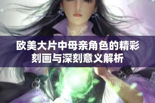 欧美大片中母亲角色的精彩刻画与深刻意义解析