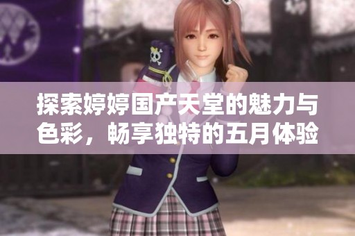 探索婷婷国产天堂的魅力与色彩，畅享独特的五月体验分享