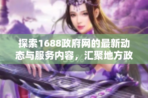 探索1688政府网的最新动态与服务内容，汇聚地方政务信息