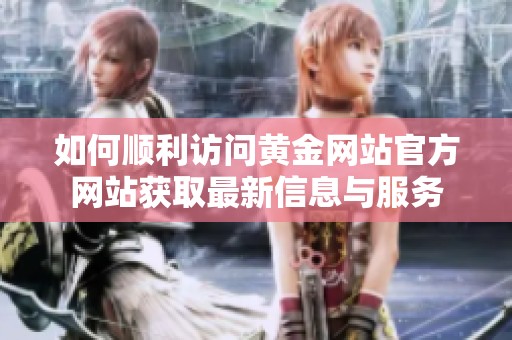 如何顺利访问黄金网站官方网站获取最新信息与服务