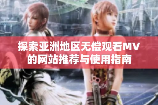 探索亚洲地区无偿观看MV的网站推荐与使用指南