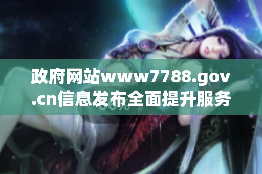 政府网站www7788.gov.cn信息发布全面提升服务效率