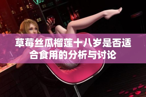草莓丝瓜榴莲十八岁是否适合食用的分析与讨论