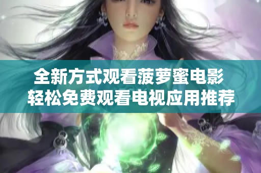 全新方式观看菠萝蜜电影 轻松免费观看电视应用推荐