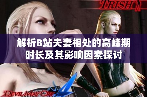 解析B站夫妻相处的高峰期时长及其影响因素探讨
