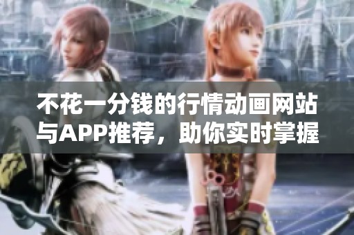 不花一分钱的行情动画网站与APP推荐，助你实时掌握市场动态