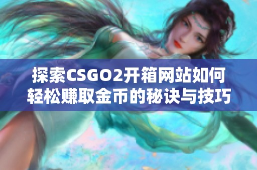 探索CSGO2开箱网站如何轻松赚取金币的秘诀与技巧