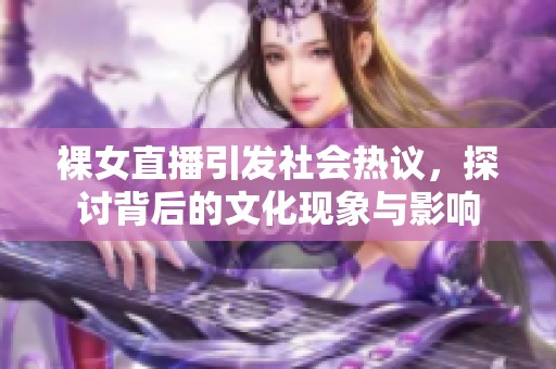 裸女直播引发社会热议，探讨背后的文化现象与影响