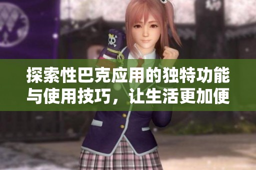 探索性巴克应用的独特功能与使用技巧，让生活更加便捷