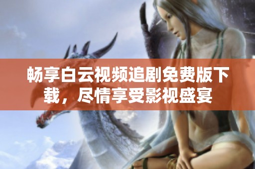 畅享白云视频追剧免费版下载，尽情享受影视盛宴