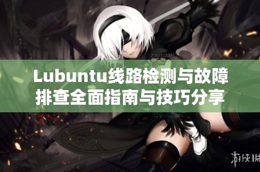 Lubuntu线路检测与故障排查全面指南与技巧分享
