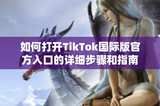 如何打开TikTok国际版官方入口的详细步骤和指南