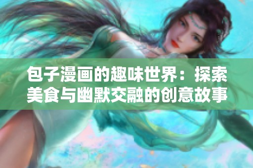 包子漫画的趣味世界：探索美食与幽默交融的创意故事