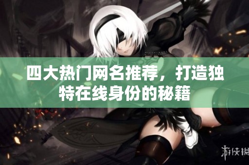 四大热门网名推荐，打造独特在线身份的秘籍