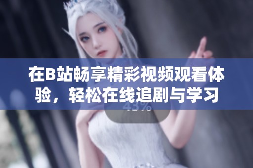 在B站畅享精彩视频观看体验，轻松在线追剧与学习