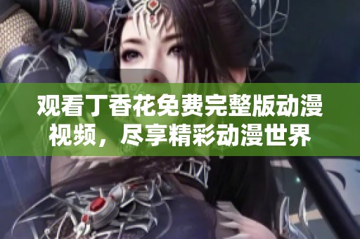 观看丁香花免费完整版动漫视频，尽享精彩动漫世界