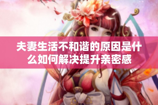 夫妻生活不和谐的原因是什么如何解决提升亲密感