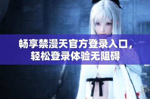 畅享禁漫天官方登录入口，轻松登录体验无阻碍