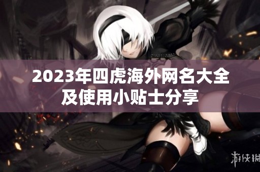 2023年四虎海外网名大全及使用小贴士分享