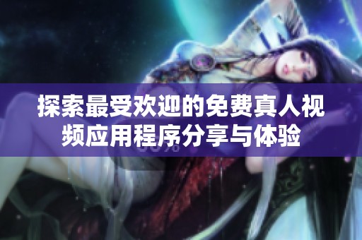 探索最受欢迎的免费真人视频应用程序分享与体验
