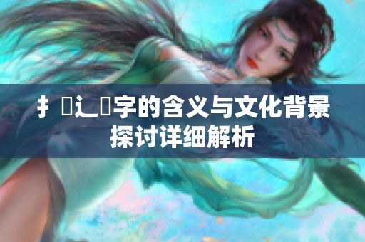 扌喿辶畐字的含义与文化背景探讨详细解析