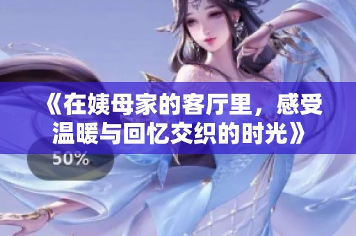 《在姨母家的客厅里，感受温暖与回忆交织的时光》