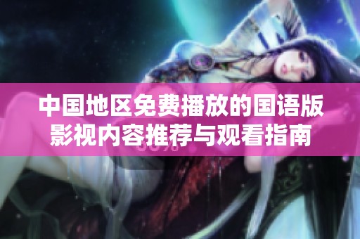 中国地区免费播放的国语版影视内容推荐与观看指南