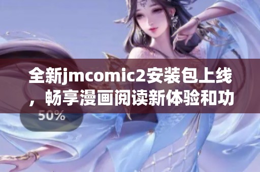 全新jmcomic2安装包上线，畅享漫画阅读新体验和功能提升