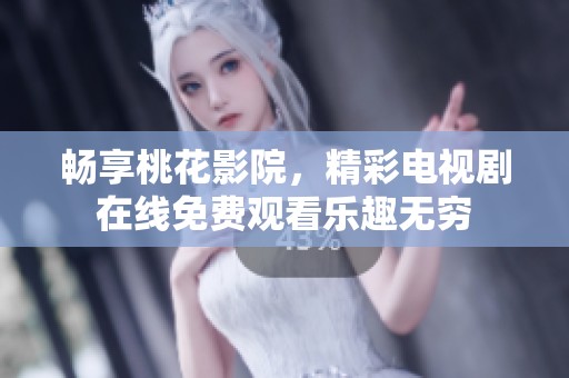 畅享桃花影院，精彩电视剧在线免费观看乐趣无穷