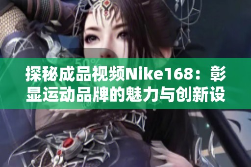 探秘成品视频Nike168：彰显运动品牌的魅力与创新设计