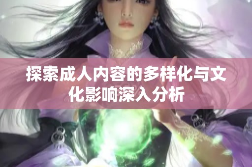 探索成人内容的多样化与文化影响深入分析